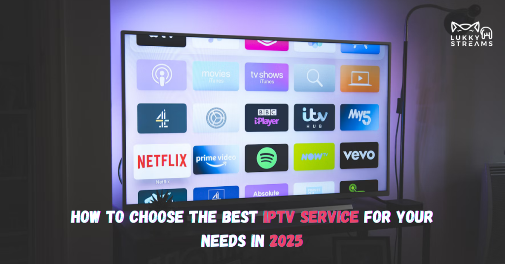 How to Choose the Best IPTV Service for Your Needs in 2025