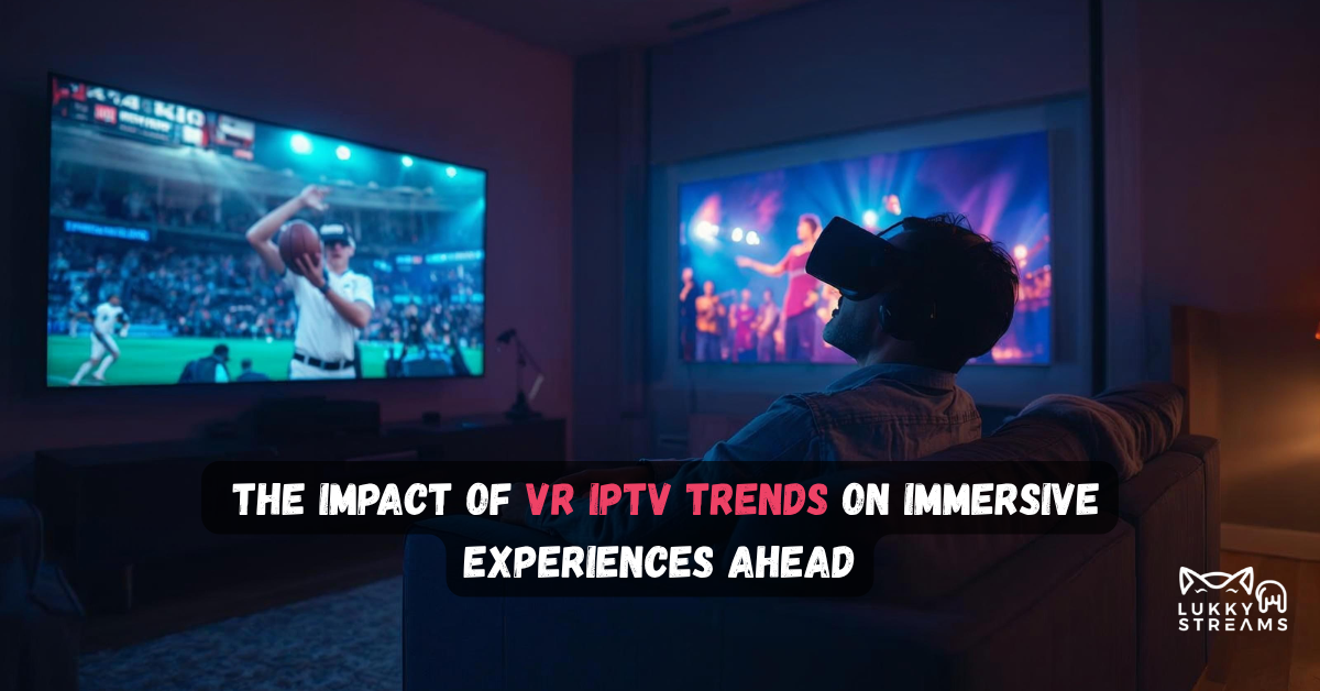 The Impact of VR IPTV: Immersive Experiences Ahead